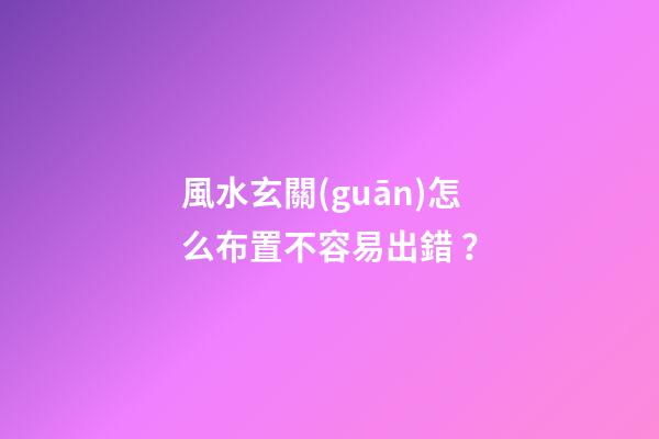 風水玄關(guān)怎么布置不容易出錯？